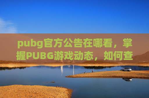pubg官方公告在哪看,掌握PUBG游戏动态,如何查看和利用游戏公告 pubg官方公告在哪看,掌握PUBG游戏动态,如何查看和利用游戏公告