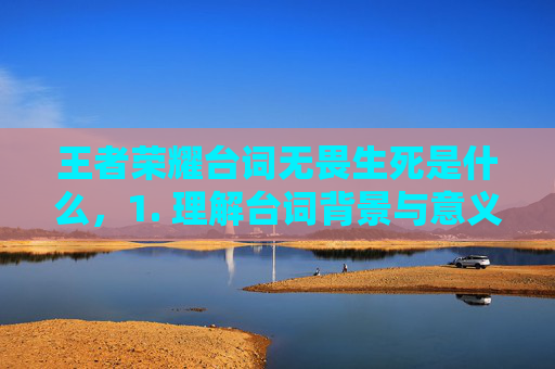 王者荣耀台词无畏生死是什么，1. 理解台词背景与意义