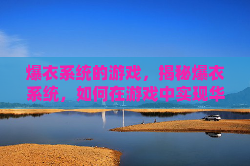 爆衣系统的游戏，揭秘爆衣系统，如何在游戏中实现华丽变身