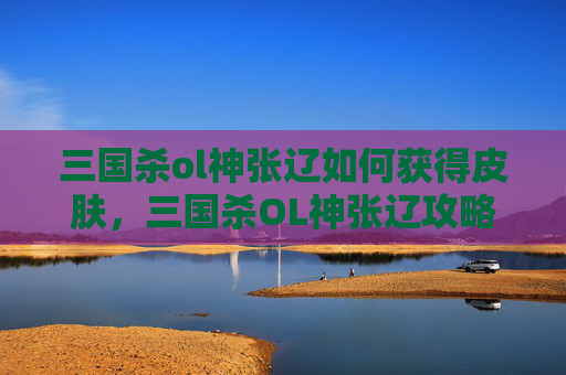 三国杀ol神张辽如何获得皮肤,三国杀OL神张辽攻略,如何获得并最大化其潜力 三国杀ol神张辽如何获得皮肤,三国杀OL神张辽攻略,如何获得并最大化其潜力