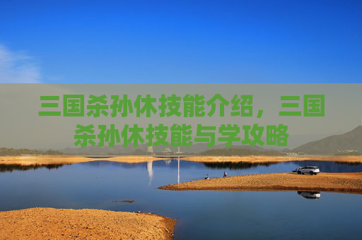 三国杀孙休技能介绍,三国杀孙休技能与学攻略 三国杀孙休技能介绍,三国杀孙休技能与学攻略