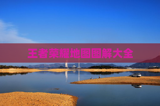 王者荣耀地图图解大全 王者荣耀地图图解大全