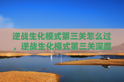 逆战生化模式第三关怎么过,逆战生化模式第三关深度攻略,突破极限的实战技巧与策略解析 逆战生化模式第三关怎么过,逆战生化模式第三关深度攻略,突破极限的实战技巧与策略解析