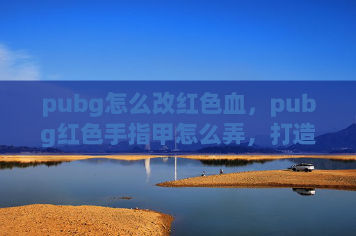 pubg怎么改红色血，pubg红色手指甲怎么弄，打造独特角色形象秘籍