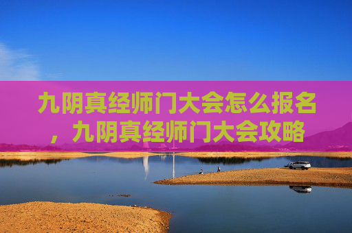 九阴真经师门大会怎么报名，九阴真经师门大会攻略