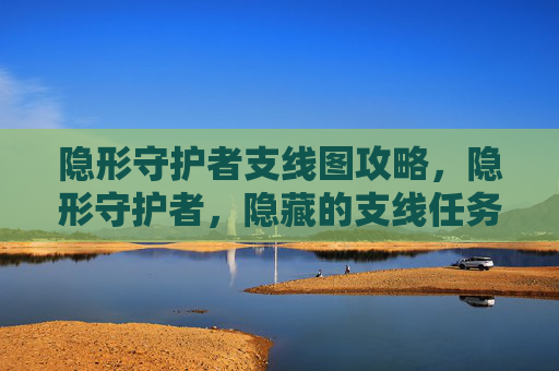 隐形守护者支线图攻略，隐形守护者，隐藏的支线任务全攻略