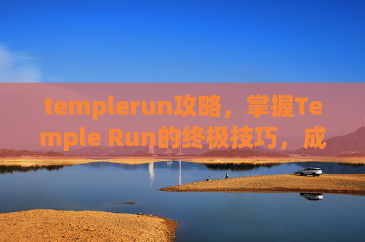 templerun攻略，掌握Temple Run的终极技巧，成为游戏中的跑酷大师！