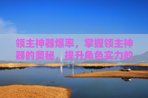 领主神器爆率，掌握领主神器的奥秘，提升角色实力的终极攻略