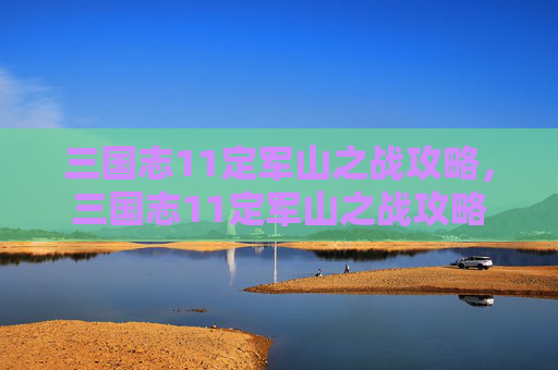 三国志11定军山之战攻略，三国志11定军山之战攻略