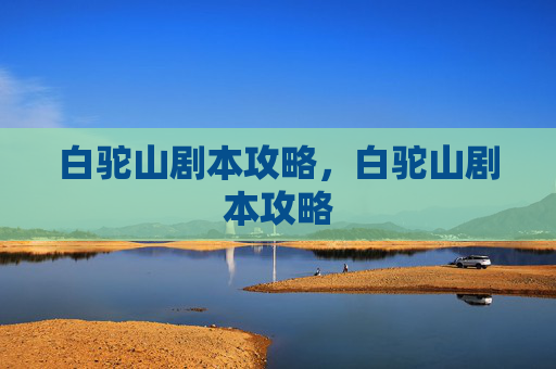 白驼山剧本攻略，白驼山剧本攻略