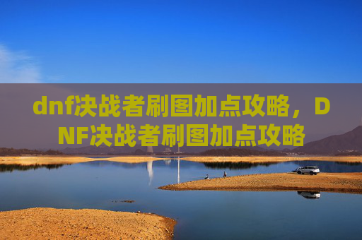 dnf决战者刷图加点攻略，DNF决战者刷图加点攻略
