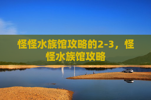 怪怪水族馆攻略的2-3，怪怪水族馆攻略