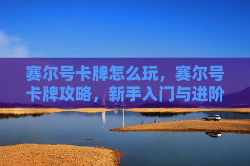 赛尔号卡牌怎么玩，赛尔号卡牌攻略，新手入门与进阶技巧全解析