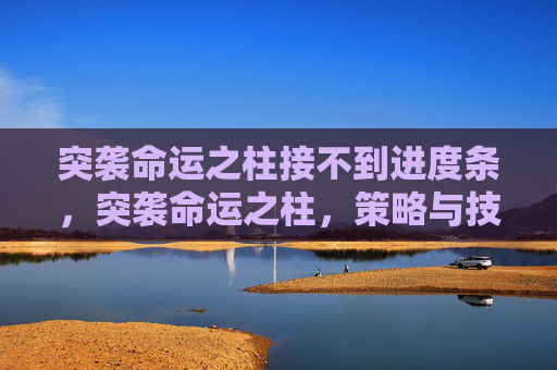 突袭命运之柱接不到进度条,突袭命运之柱,策略与技巧全解析 突袭命运之柱接不到进度条,突袭命运之柱,策略与技巧全解析