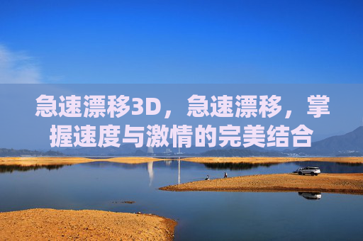 急速漂移3D,急速漂移,掌握速度与激情的完美结合 急速漂移3D,急速漂移,掌握速度与激情的完美结合