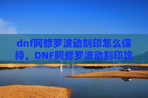 dnf阿修罗波动刻印怎么保持,DNF阿修罗波动刻印攻略,掌握核心技能,提升战斗效率 dnf阿修罗波动刻印怎么保持,DNF阿修罗波动刻印攻略,掌握核心技能,提升战斗效率