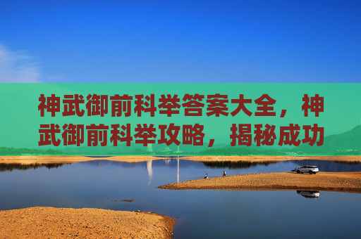 神武御前科举答案大全,神武御前科举攻略,揭秘成功之路 神武御前科举答案大全,神武御前科举攻略,揭秘成功之路