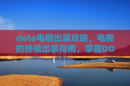 dota电棍出装攻略，电棍的终极出装指南，掌握DOTA中的关键装备