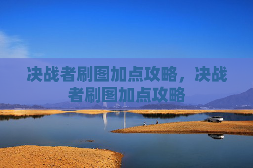 决战者刷图加点攻略，决战者刷图加点攻略