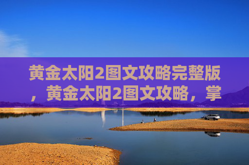 黄金太阳2图文攻略完整版，黄金太阳2图文攻略，掌握核心机制，解锁游戏全貌