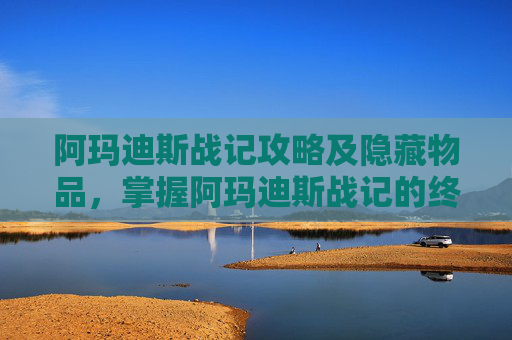 阿玛迪斯战记攻略及隐藏物品,掌握阿玛迪斯战记的终极攻略,让你在战斗中所向披靡 阿玛迪斯战记攻略及隐藏物品,掌握阿玛迪斯战记的终极攻略,让你在战斗中所向披靡