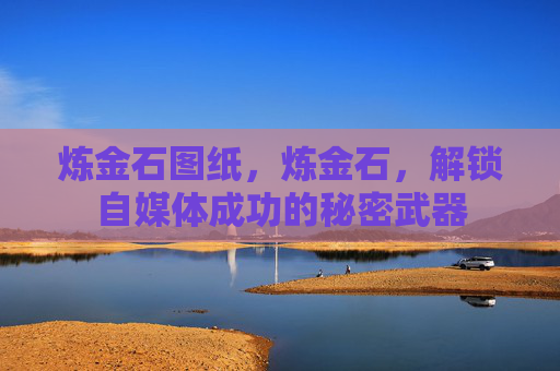 炼金石图纸，炼金石，解锁自媒体成功的秘密武器