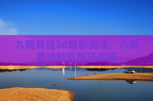 九阴真经3d魅影剑法，九阴真经魅影剑法攻略