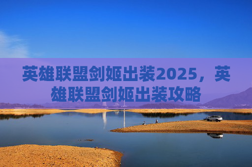 英雄联盟剑姬出装2025，英雄联盟剑姬出装攻略