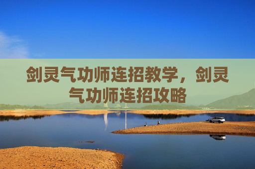 剑灵气功师连招教学，剑灵气功师连招攻略