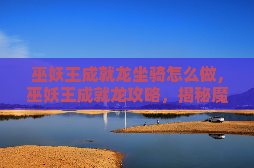 巫妖王成就龙坐骑怎么做，巫妖王成就龙攻略，揭秘魔兽世界中的终极挑战