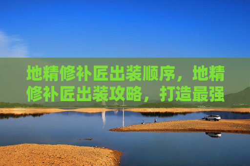 地精修补匠出装顺序，地精修补匠出装攻略，打造最强辅助角色
