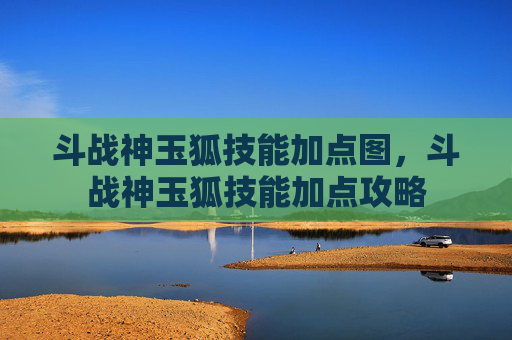 斗战神玉狐技能加点图,斗战神玉狐技能加点攻略 斗战神玉狐技能加点图,斗战神玉狐技能加点攻略