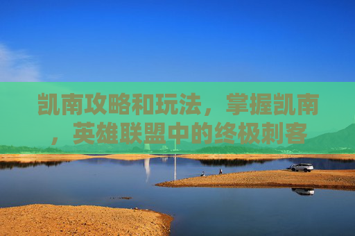 凯南攻略和玩法，掌握凯南，英雄联盟中的终极刺客