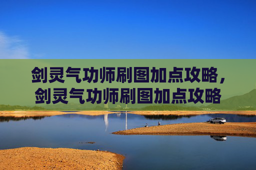 剑灵气功师刷图加点攻略,剑灵气功师刷图加点攻略 剑灵气功师刷图加点攻略,剑灵气功师刷图加点攻略