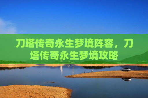 刀塔传奇永生梦境阵容，刀塔传奇永生梦境攻略