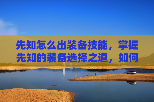 先知怎么出装备技能,掌握先知的装备选择之道,如何最大化你的先知角色 先知怎么出装备技能,掌握先知的装备选择之道,如何最大化你的先知角色