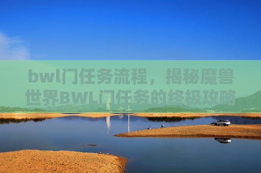 bwl门任务流程,揭秘魔兽世界BWL门任务的终极攻略 bwl门任务流程,揭秘魔兽世界BWL门任务的终极攻略