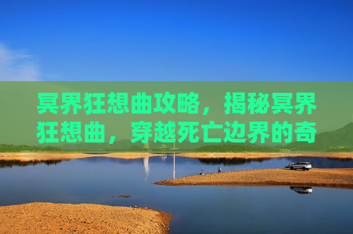 冥界狂想曲攻略,揭秘冥界狂想曲,穿越死亡边界的奇幻之旅 冥界狂想曲攻略,揭秘冥界狂想曲,穿越死亡边界的奇幻之旅