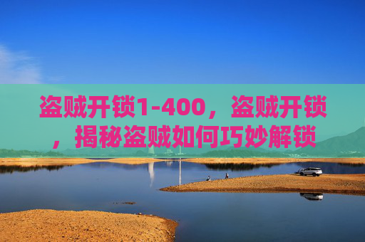 盗贼开锁1-400,盗贼开锁,揭秘盗贼如何巧妙解锁 盗贼开锁1-400,盗贼开锁,揭秘盗贼如何巧妙解锁