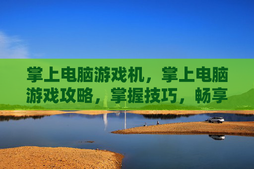 掌上电脑游戏机,掌上电脑游戏攻略,掌握技巧,畅享游戏世界 掌上电脑游戏机,掌上电脑游戏攻略,掌握技巧,畅享游戏世界
