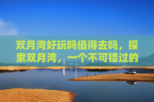 双月湾好玩吗值得去吗,探索双月湾,一个不可错过的海滨度假胜地 双月湾好玩吗值得去吗,探索双月湾,一个不可错过的海滨度假胜地