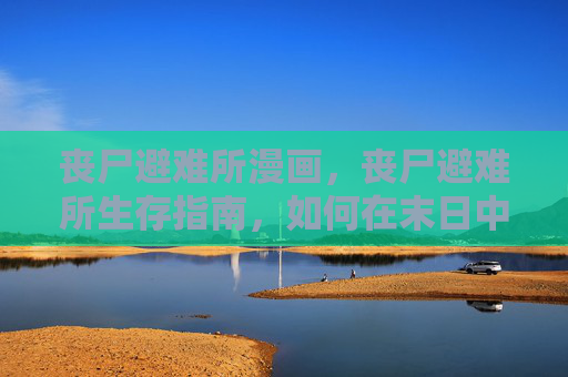 丧尸避难所漫画，丧尸避难所生存指南，如何在末日中求生