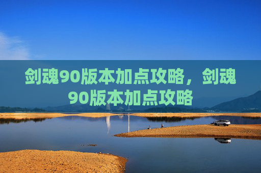 剑魂90版本加点攻略，剑魂90版本加点攻略