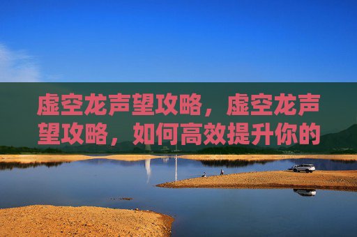 虚空龙声望攻略,虚空龙声望攻略,如何高效提升你的虚空龙声望 虚空龙声望攻略,虚空龙声望攻略,如何高效提升你的虚空龙声望