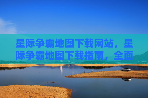 星际争霸地图下载网站，星际争霸地图下载指南，全面攻略