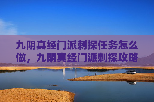 九阴真经门派刺探任务怎么做,九阴真经门派刺探攻略 九阴真经门派刺探任务怎么做,九阴真经门派刺探攻略