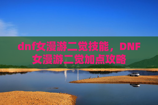 dnf女漫游二觉技能，DNF女漫游二觉加点攻略