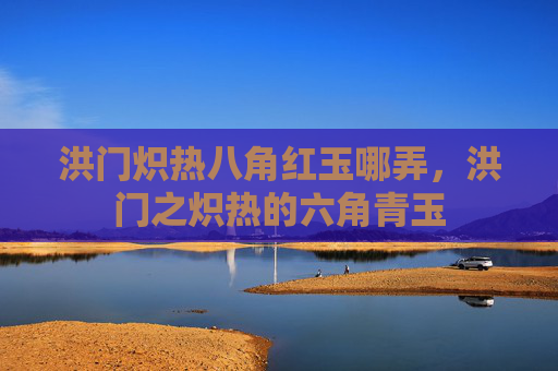 洪门炽热八角红玉哪弄，洪门之炽热的六角青玉