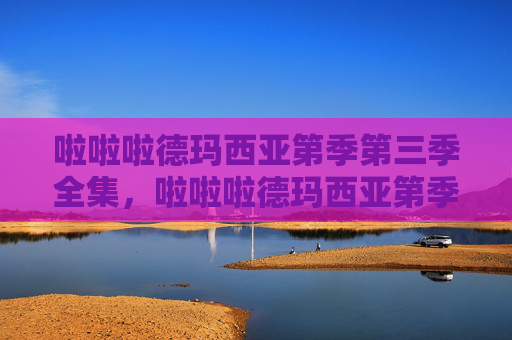 啦啦啦德玛西亚第季第三季全集，啦啦啦德玛西亚第季第三季，英雄联盟的激情与策略