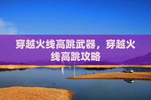 穿越火线高跳武器，穿越火线高跳攻略